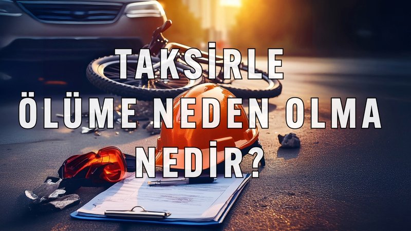 Taksirle Ölüme Neden Olma Nedir?