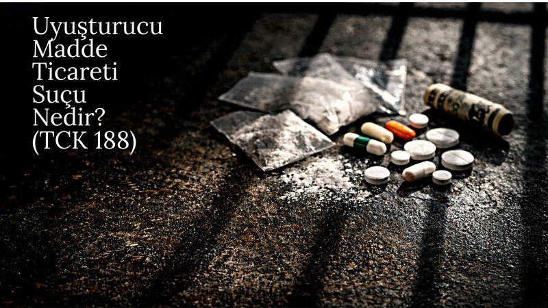 Uyuşturucu Madde Ticareti Suçu Nedir? Cezası ve Şartları (TCK 188)